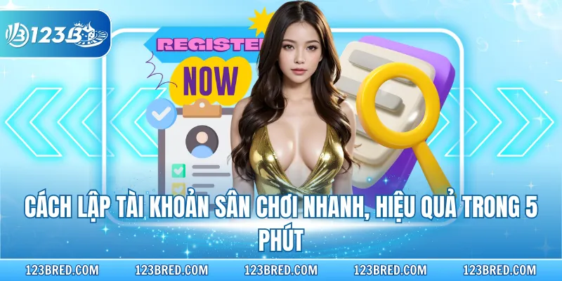 Cách lập tài khoản sân chơi nhanh, hiệu quả trong 5 phút