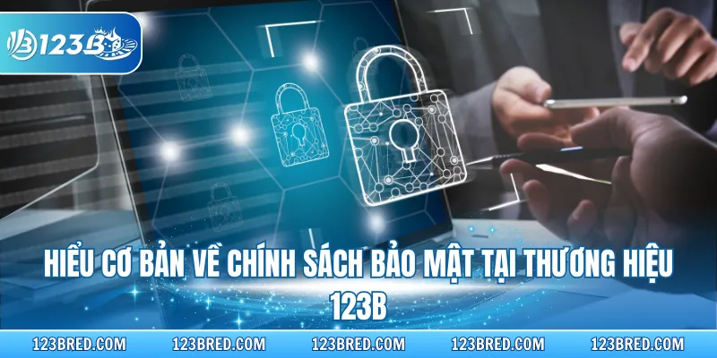 Hiểu cơ bản về chính sách bảo mật tại thương hiệu 123B